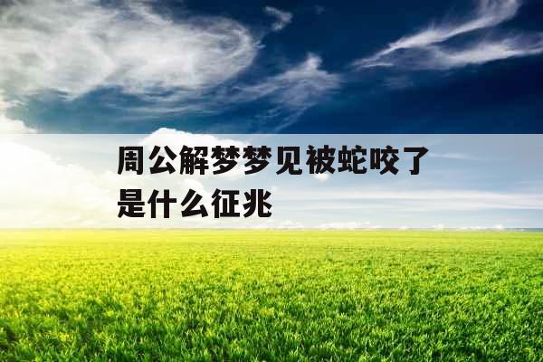 周公解梦梦见被蛇咬了是什么征兆