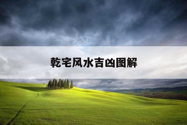 乾宅风水吉凶图解 乾宅风水吉凶图解