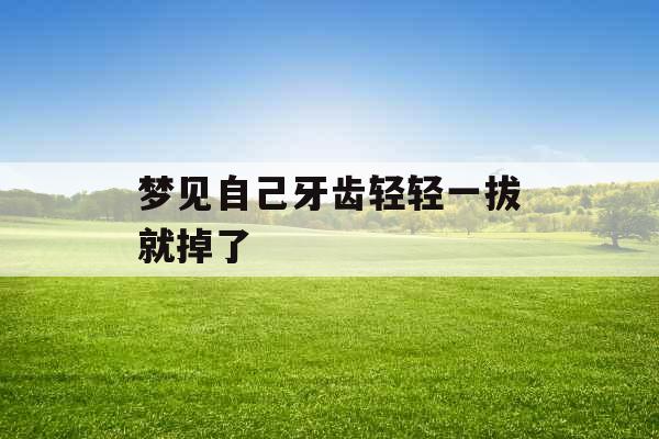 梦见自己牙齿轻轻一拔就掉了