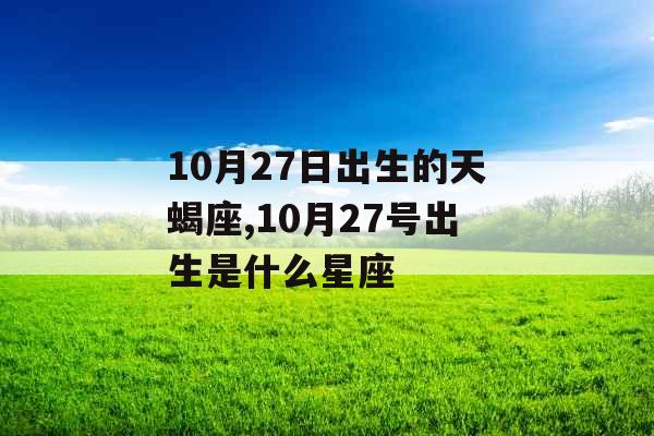 10月27日出生的天蝎座,10月27号出生是什么星座