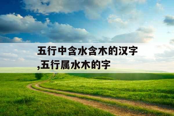 五行中含水含木的汉字,五行属水木的字