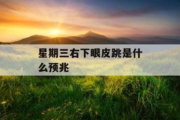 星期三右下眼皮跳是什么预兆 星期三右下眼皮跳是什么预兆