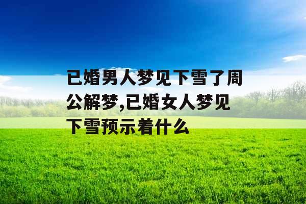 已婚男人梦见下雪了周公解梦,已婚女人梦见下雪预示着什么 已婚男人梦见下雪了周公解梦,已婚女人梦见下雪预示着什么