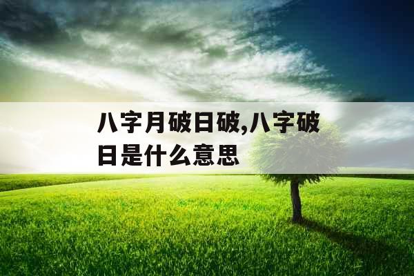 八字月破日破,八字破日是什么意思