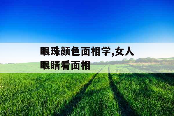 眼珠颜色面相学,女人眼睛看面相