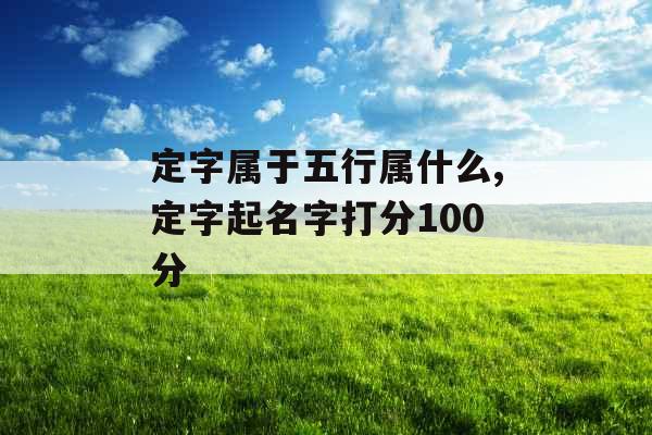 定字属于五行属什么,定字起名字打分100分