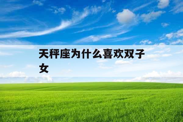 天秤座为什么喜欢双子女