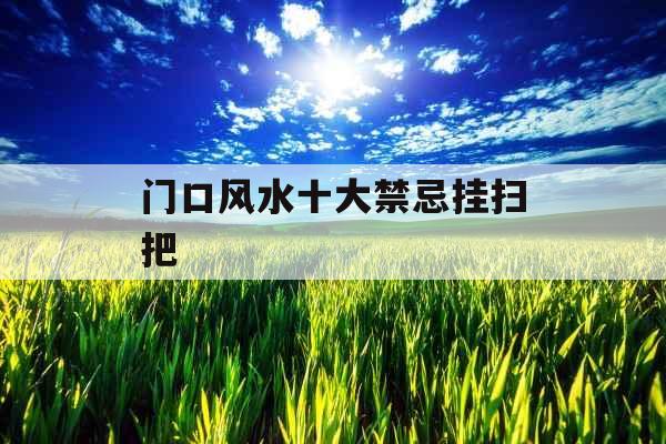 门口风水十大禁忌挂扫把