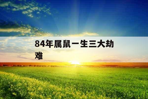 84年属鼠一生三大劫难