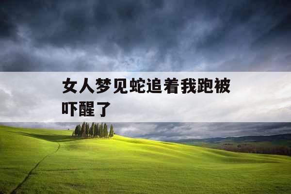 女人梦见蛇追着我跑被吓醒了 女人梦见蛇追着我跑被吓醒了
