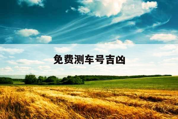 免费测车号吉凶 免费测车号吉凶