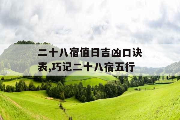 二十八宿值日吉凶口诀表,巧记二十八宿五行