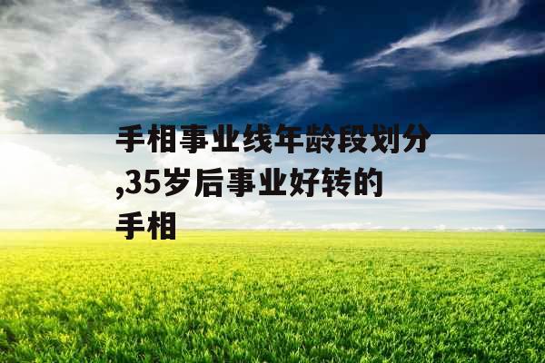 手相事业线年龄段划分,35岁后事业好转的手相