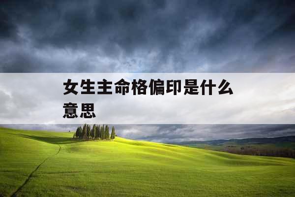 女生主命格偏印是什么意思