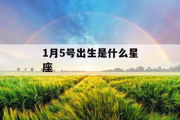 1月5号出生是什么星座 1月5号出生是什么星座