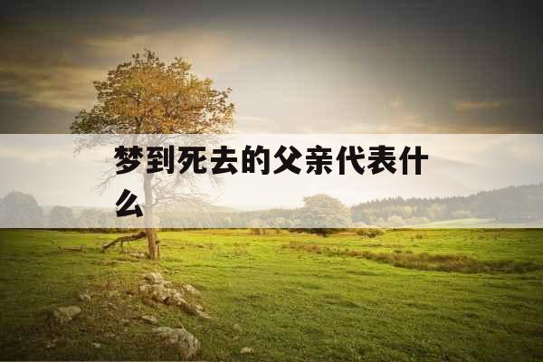 梦到死去的父亲代表什么