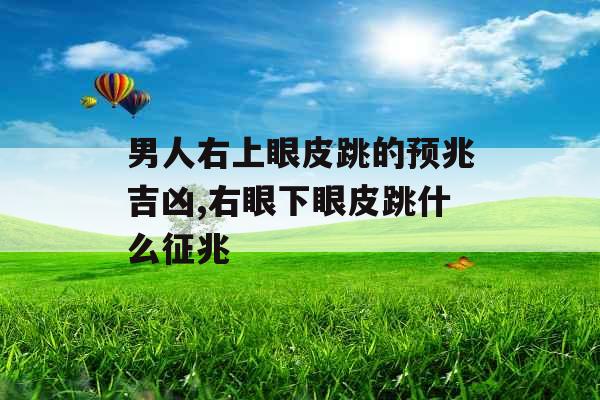 男人右上眼皮跳的预兆吉凶,右眼下眼皮跳什么征兆