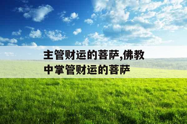 主管财运的菩萨,佛教中掌管财运的菩萨 主管财运的菩萨,佛教中掌管财运的菩萨