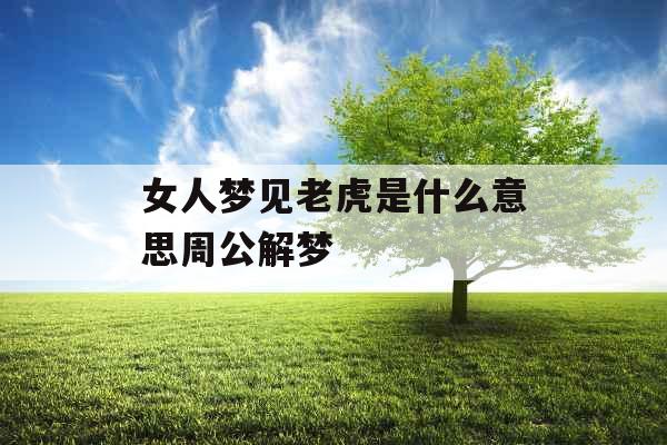 女人梦见老虎是什么意思周公解梦