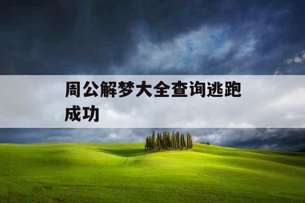 周公解梦大全查询逃跑成功 周公解梦大全查询逃跑成功