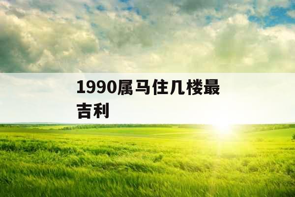 1990属马住几楼最吉利