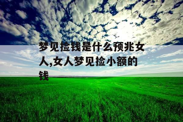 梦见捡钱是什么预兆女人,女人梦见捡小额的钱