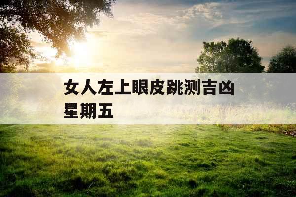 女人左上眼皮跳测吉凶星期五