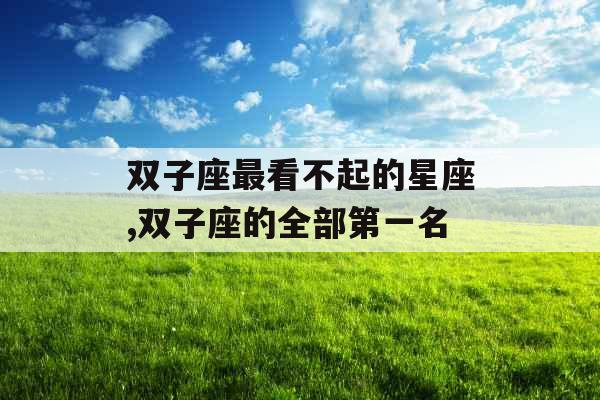 双子座最看不起的星座,双子座的全部第一名