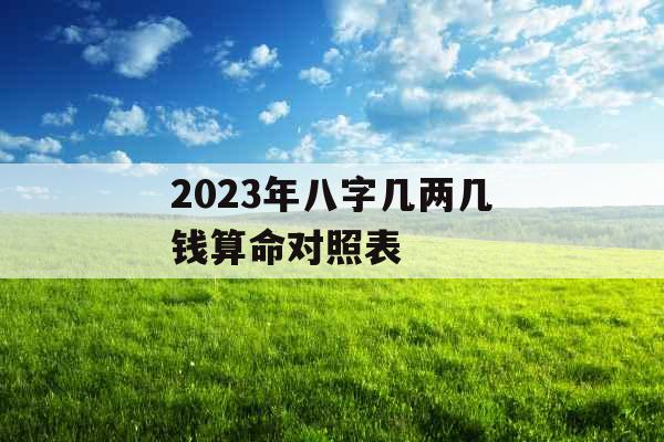 2023年八字几两几钱算命对照表