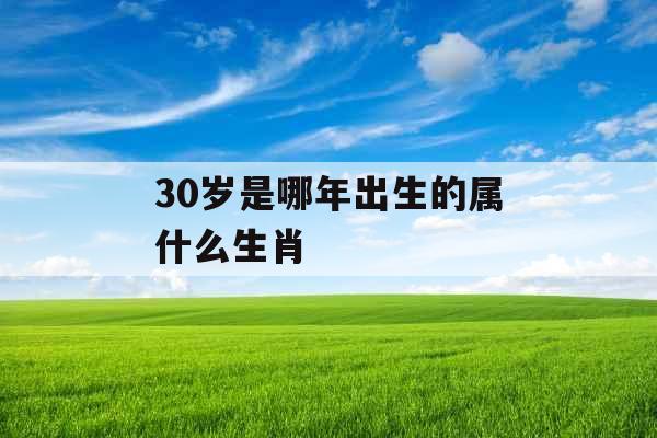 30岁是哪年出生的属什么生肖