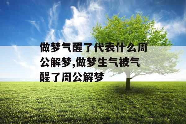 做梦气醒了代表什么周公解梦,做梦生气被气醒了周公解梦