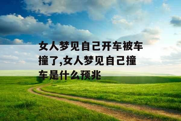 女人梦见自己开车被车撞了,女人梦见自己撞车是什么预兆