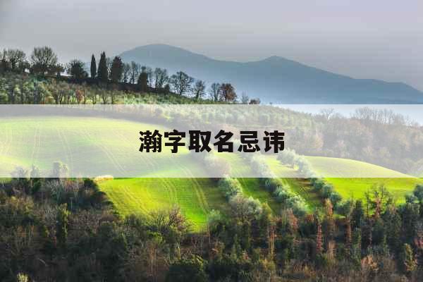 瀚字取名忌讳 瀚字取名忌讳