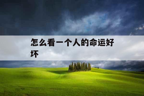 怎么看一个人的命运好坏 怎么看一个人的命运好坏