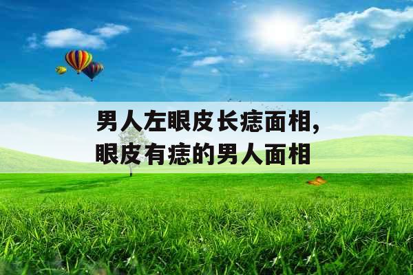 男人左眼皮长痣面相,眼皮有痣的男人面相