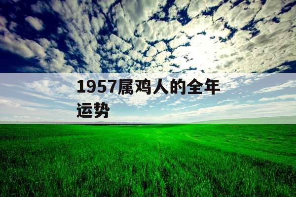1957属鸡人的全年运势 1957属鸡人的全年运势