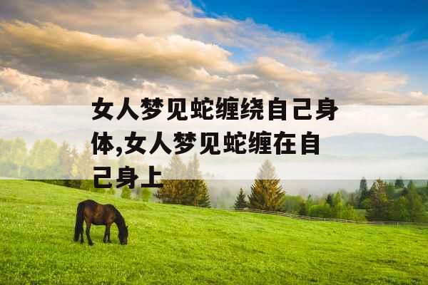 女人梦见蛇缠绕自己身体,女人梦见蛇缠在自己身上