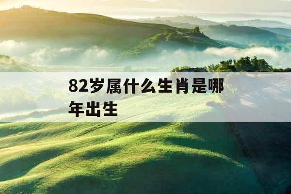 82岁属什么生肖是哪年出生