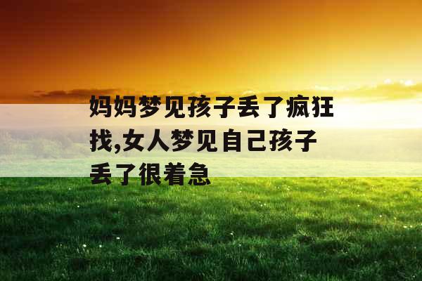 妈妈梦见孩子丢了疯狂找,女人梦见自己孩子丢了很着急