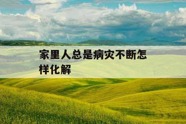 家里人总是病灾不断怎样化解