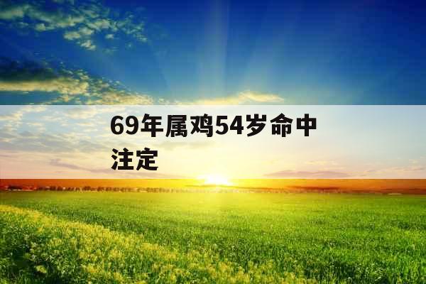69年属鸡54岁命中注定