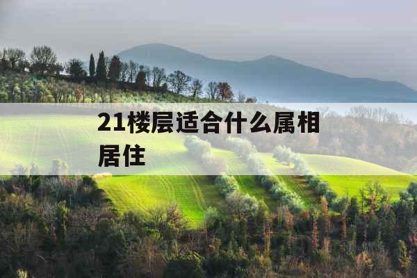 21楼层适合什么属相居住