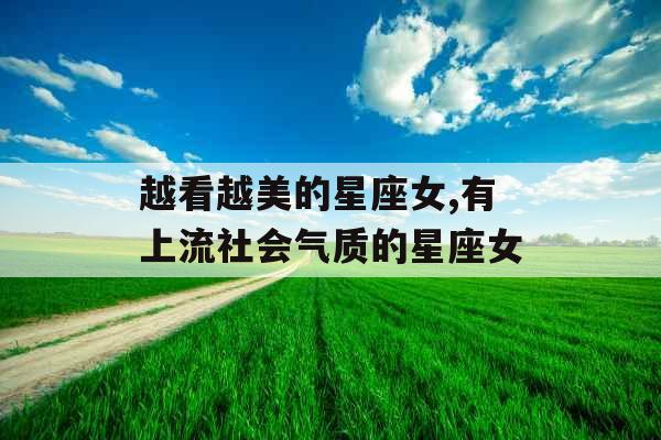 越看越美的星座女,有上流社会气质的星座女