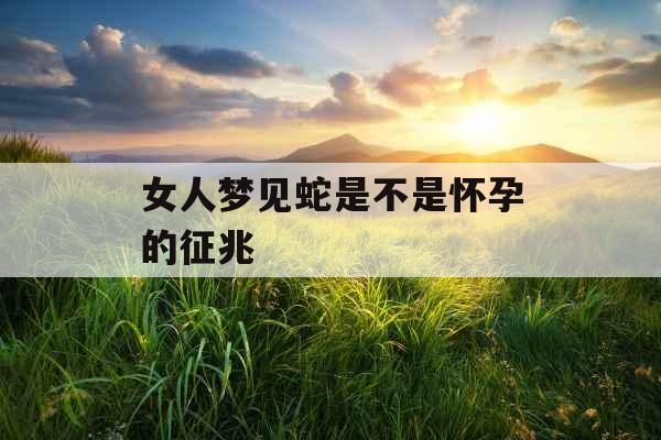 女人梦见蛇是不是怀孕的征兆