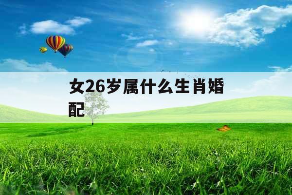 女26岁属什么生肖婚配