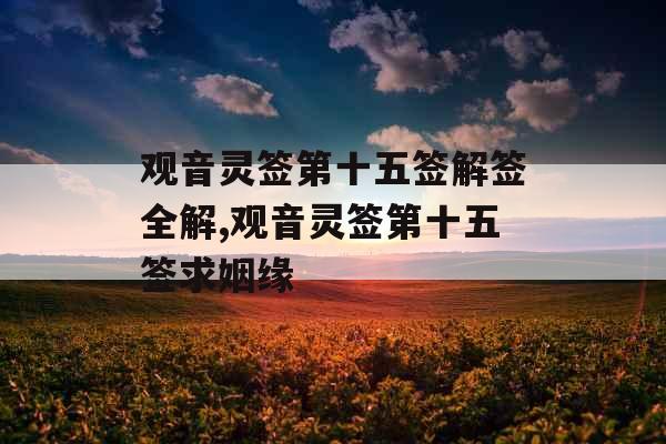 观音灵签第十五签解签全解,观音灵签第十五签求姻缘