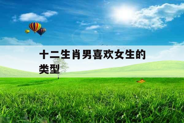 十二生肖男喜欢女生的类型