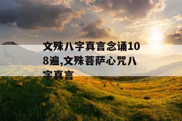 文殊八字真言念诵108遍,文殊菩萨心咒八字真言