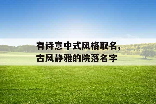 有诗意中式风格取名,古风静雅的院落名字