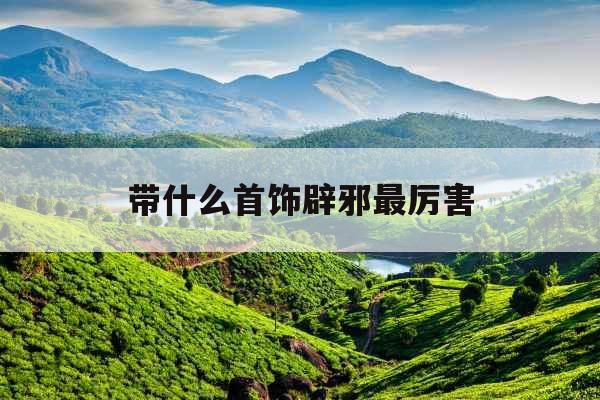 带什么首饰辟邪最厉害